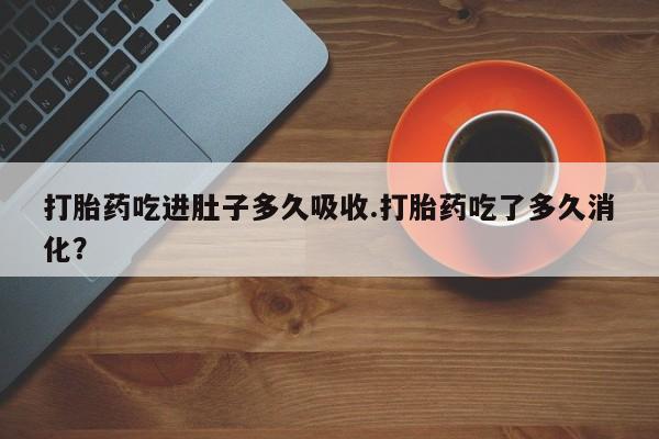 网上米索前列醇在线购买，打胎药吃进肚子多久吸收.打胎药吃了多久消化？
