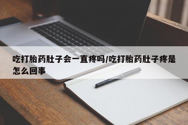 网上米索前列醇在线购买，吃打胎药肚子会一直疼吗/吃打胎药肚子疼是怎么回事