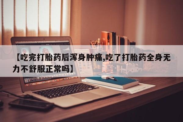 网上米索前列醇在线购买，【吃完打胎药后浑身肿痛,吃了打胎药全身无力不舒服正常吗】