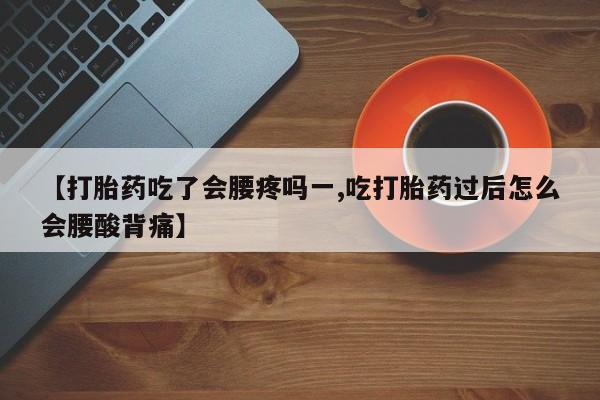 网上米索前列醇在线购买，【打胎药吃了会腰疼吗一,吃打胎药过后怎么会腰酸背痛】