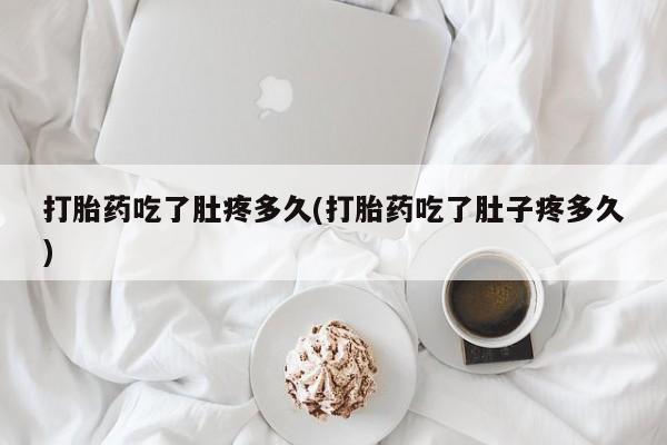 网上米索前列醇在线购买，打胎药吃了肚疼多久(打胎药吃了肚子疼多久)