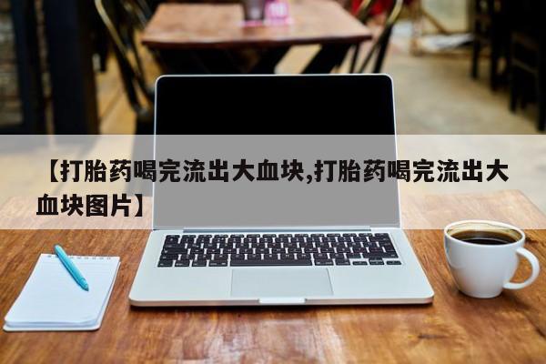 网上米索前列醇在线购买，【打胎药喝完流出大血块,打胎药喝完流出大血块图片】