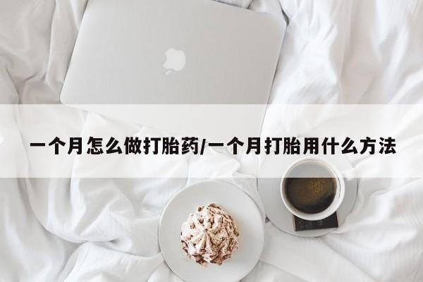 网上米索前列醇在线购买，一个月怎么做打胎药/一个月打胎用什么方法