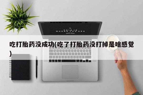 网上米索前列醇在线购买，吃打胎药没成功(吃了打胎药没打掉是啥感觉)