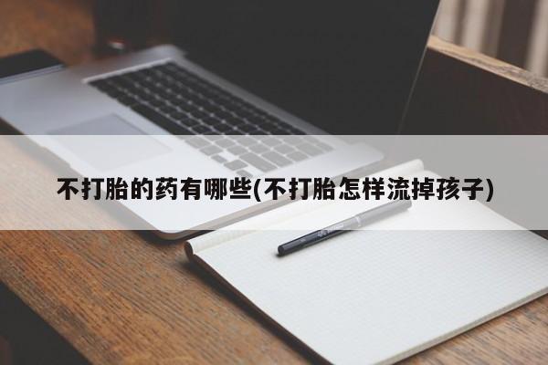 网上米索前列醇在线购买，不打胎的药有哪些(不打胎怎样流掉孩子)