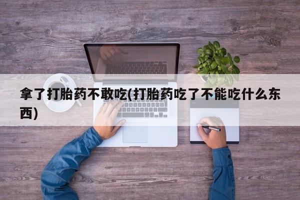 网上米索前列醇在线购买，拿了打胎药不敢吃(打胎药吃了不能吃什么东西)
