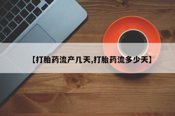 网上米索前列醇在线购买，【打胎药流产几天,打胎药流多少天】