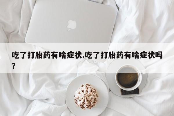 网上米索前列醇在线购买，吃了打胎药有啥症状.吃了打胎药有啥症状吗？