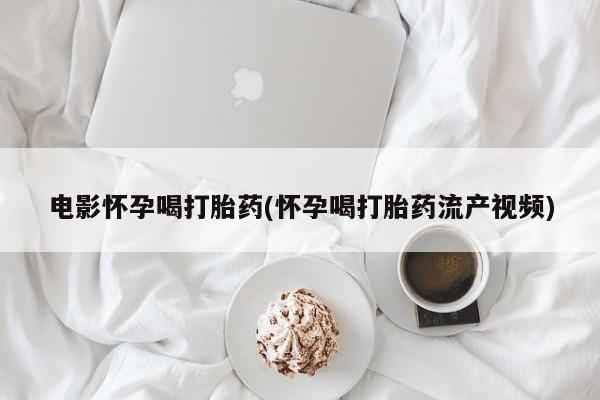 网上米索前列醇在线购买，电影怀孕喝打胎药(怀孕喝打胎药流产视频)
