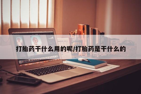 网上米索前列醇在线购买，打胎药干什么用的呢/打胎药是干什么的