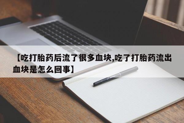 网上米索前列醇在线购买，【吃打胎药后流了很多血块,吃了打胎药流出血块是怎么回事】