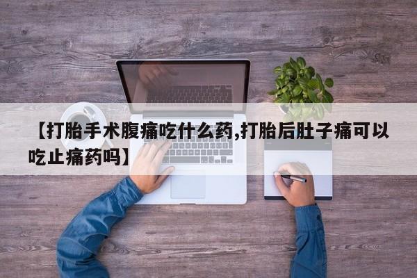 网上米索前列醇在线购买，【打胎手术腹痛吃什么药,打胎后肚子痛可以吃止痛药吗】