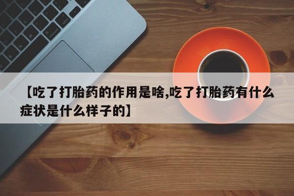网上米索前列醇在线购买，【吃了打胎药的作用是啥,吃了打胎药有什么症状是什么样子的】