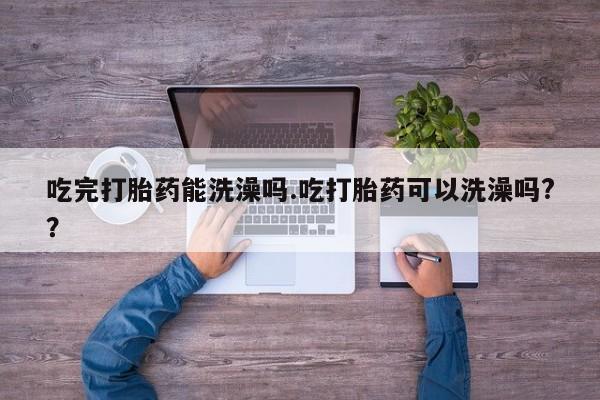 网上米索前列醇在线购买，吃完打胎药能洗澡吗.吃打胎药可以洗澡吗?？