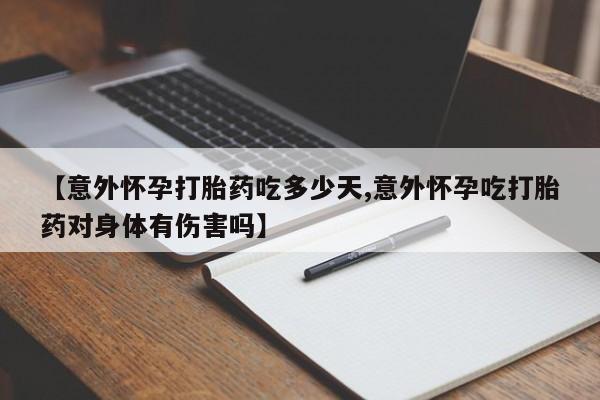 网上米索前列醇在线购买，【意外怀孕打胎药吃多少天,意外怀孕吃打胎药对身体有伤害吗】