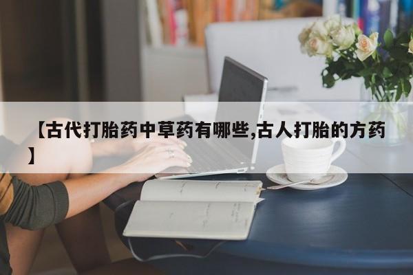 网上米索前列醇在线购买，【古代打胎药中草药有哪些,古人打胎的方药】