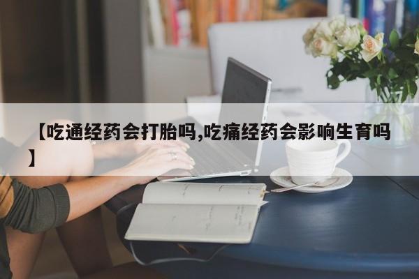 网上米索前列醇在线购买，【吃通经药会打胎吗,吃痛经药会影响生育吗】