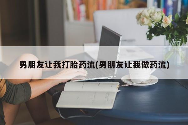网上米索前列醇在线购买，男朋友让我打胎药流(男朋友让我做药流)