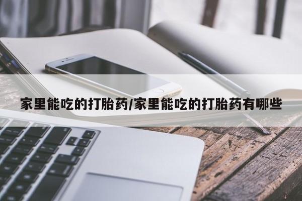 网上米索前列醇在线购买，家里能吃的打胎药/家里能吃的打胎药有哪些