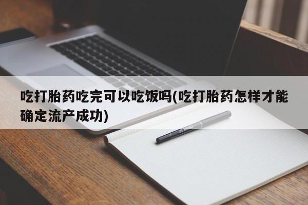 网上米索前列醇在线购买，吃打胎药吃完可以吃饭吗(吃打胎药怎样才能确定流产成功)