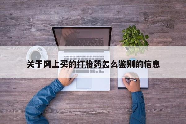 网上米索前列醇在线购买，关于网上买的打胎药怎么鉴别的信息