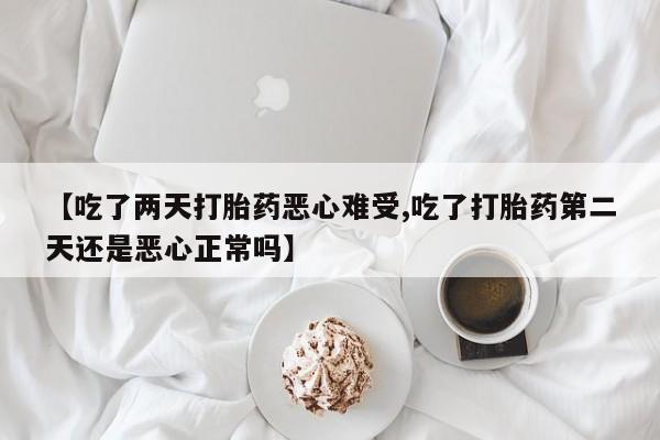 网上米索前列醇在线购买，【吃了两天打胎药恶心难受,吃了打胎药第二天还是恶心正常吗】