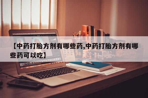 网上米索前列醇在线购买，【中药打胎方剂有哪些药,中药打胎方剂有哪些药可以吃】