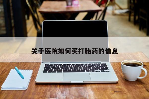 网上米索前列醇在线购买，关于医院如何买打胎药的信息