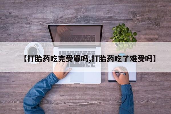 网上米索前列醇在线购买，【打胎药吃完受罪吗,打胎药吃了难受吗】