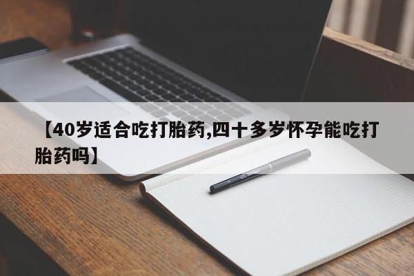 网上米索前列醇在线购买，【40岁适合吃打胎药,四十多岁怀孕能吃打胎药吗】