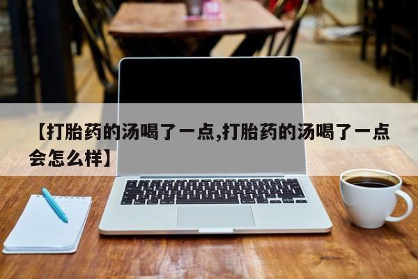 网上米索前列醇在线购买，【打胎药的汤喝了一点,打胎药的汤喝了一点会怎么样】