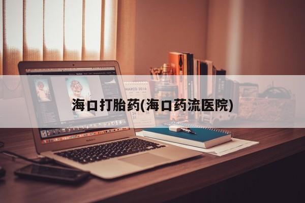 网上米索前列醇在线购买，海口打胎药(海口药流医院)