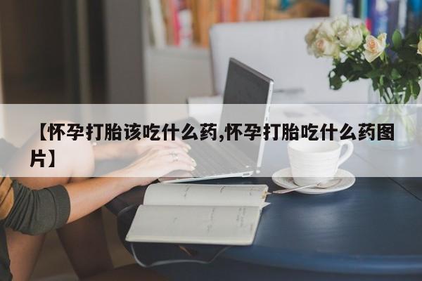 网上米索前列醇在线购买，【怀孕打胎该吃什么药,怀孕打胎吃什么药图片】