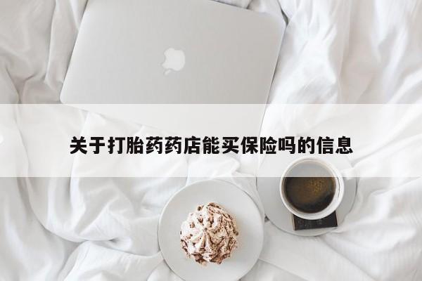 网上米索前列醇在线购买，关于打胎药药店能买保险吗的信息