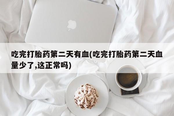 网上米索前列醇在线购买，吃完打胎药第二天有血(吃完打胎药第二天血量少了,这正常吗)