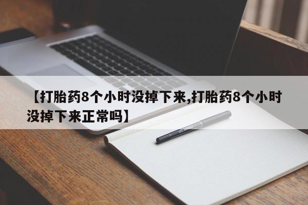 网上米索前列醇在线购买，【打胎药8个小时没掉下来,打胎药8个小时没掉下来正常吗】