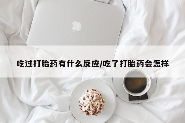网上米索前列醇在线购买，吃过打胎药有什么反应/吃了打胎药会怎样