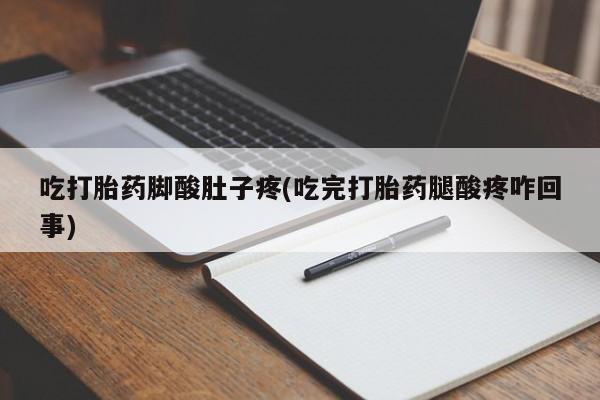 网上米索前列醇在线购买，吃打胎药脚酸肚子疼(吃完打胎药腿酸疼咋回事)