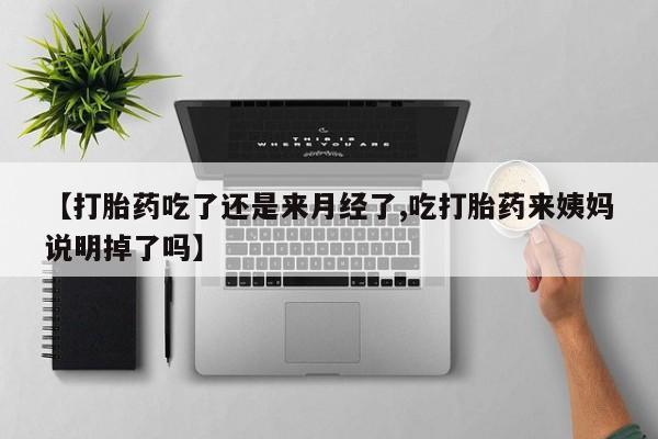 网上米索前列醇在线购买，【打胎药吃了还是来月经了,吃打胎药来姨妈说明掉了吗】