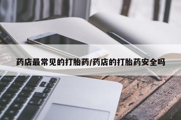 网上米索前列醇在线购买，药店最常见的打胎药/药店的打胎药安全吗