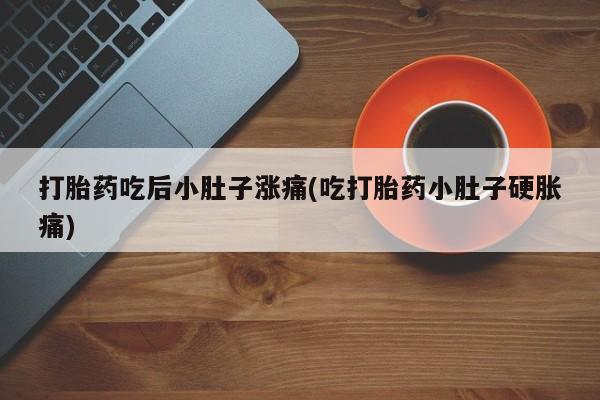 网上米索前列醇在线购买，打胎药吃后小肚子涨痛(吃打胎药小肚子硬胀痛)