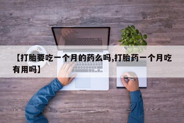 网上米索前列醇在线购买，【打胎要吃一个月的药么吗,打胎药一个月吃有用吗】