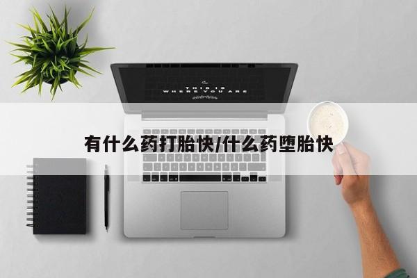 网上米索前列醇在线购买，有什么药打胎快/什么药堕胎快