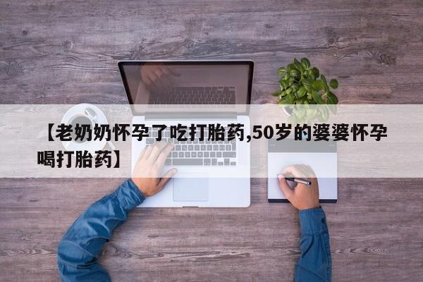网上米索前列醇在线购买，【老奶奶怀孕了吃打胎药,50岁的婆婆怀孕喝打胎药】