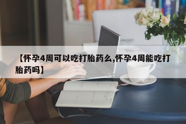网上米索前列醇在线购买，【怀孕4周可以吃打胎药么,怀孕4周能吃打胎药吗】