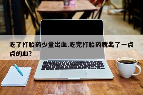 网上米索前列醇在线购买，吃了打胎药少量出血.吃完打胎药就出了一点点的血？