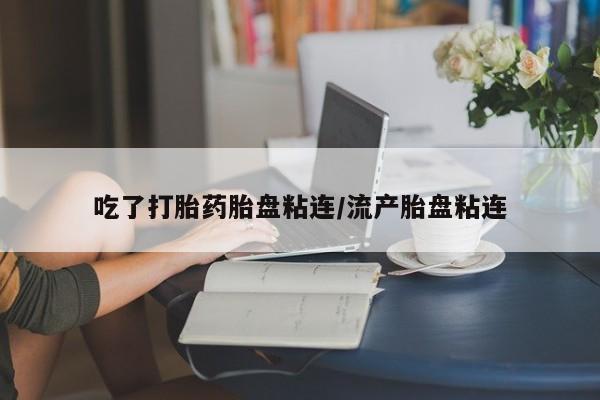 网上米索前列醇在线购买，吃了打胎药胎盘粘连/流产胎盘粘连