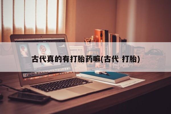 网上米索前列醇在线购买，古代真的有打胎药嘛(古代 打胎)