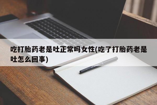 网上米索前列醇在线购买，吃打胎药老是吐正常吗女性(吃了打胎药老是吐怎么回事)