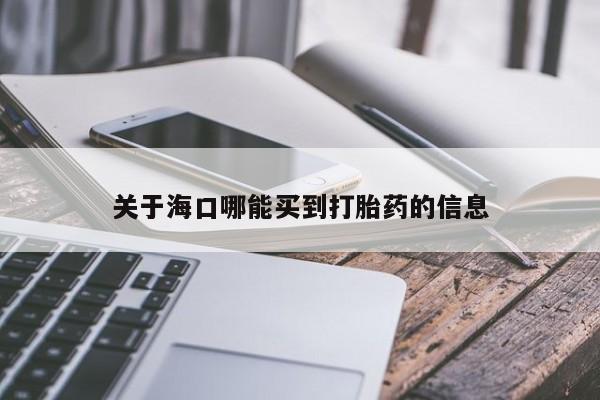网上米索前列醇在线购买，关于海口哪能买到打胎药的信息